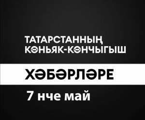 Татарстанның көньяк-көнчыгыш хәбәрләре (07.05.2024)