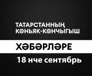 Татарстанның көньяк-көнчыгыш хәбәрләре (18.09.2024)