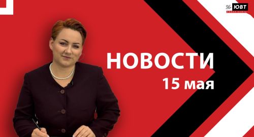 Новости ЮВТ-24 от 15 мая 2026 года