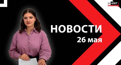 Новости ЮВТ-24 от 26 мая 2026 года