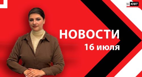 Новости ЮВТ-24 от 16 июля 2026 года